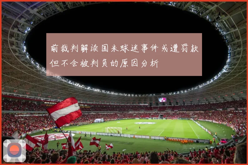 前裁判解读国米球迷事件或遭罚款但不会被判负的原因分析
