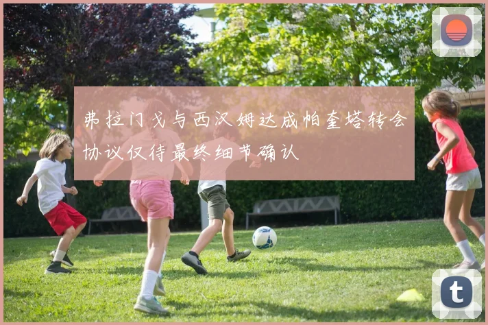 弗拉门戈与西汉姆达成帕奎塔转会协议仅待最终细节确认