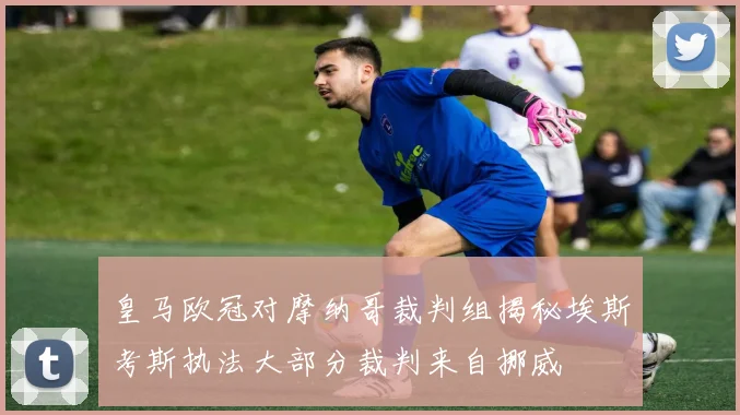 皇马欧冠对摩纳哥裁判组揭秘埃斯考斯执法大部分裁判来自挪威