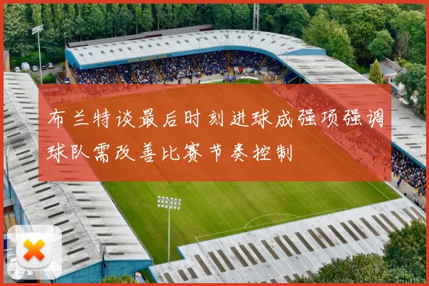 布兰特谈最后时刻进球成强项强调球队需改善比赛节奏控制