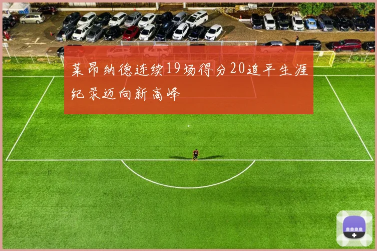 莱昂纳德连续19场得分20追平生涯纪录迈向新高峰