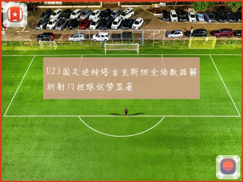 U23国足逆转塔吉克斯坦全场数据解析射门控球优势显著