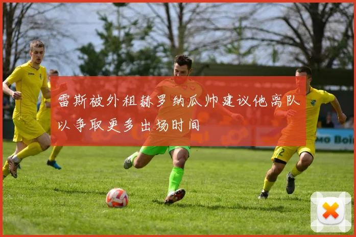 雷斯被外租赫罗纳瓜帅建议他离队以争取更多出场时间