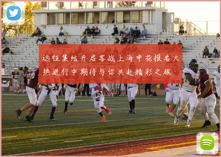 远征集结开启客战上海申花报名火热进行中期待与你共赴精彩之旅