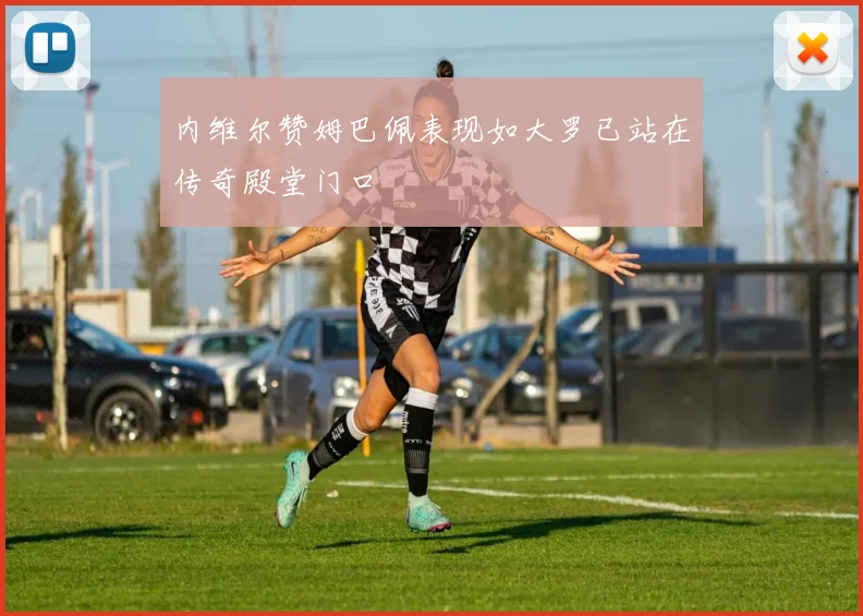 内维尔赞姆巴佩表现如大罗已站在传奇殿堂门口