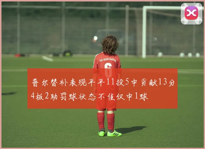 普尔替补表现平平11投5中贡献13分4板2助罚球状态不佳仅中1球