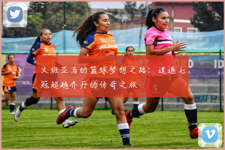 文班亚马的篮球梦想之路：追逐七冠超越乔丹的传奇之旅