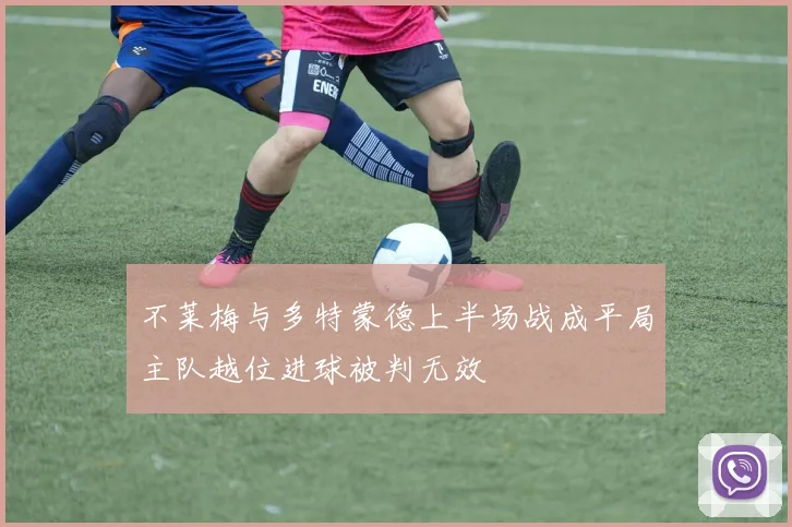 不莱梅与多特蒙德上半场战成平局主队越位进球被判无效