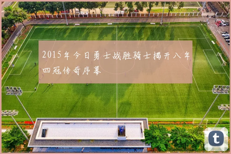 2015年今日勇士战胜骑士揭开八年四冠传奇序幕