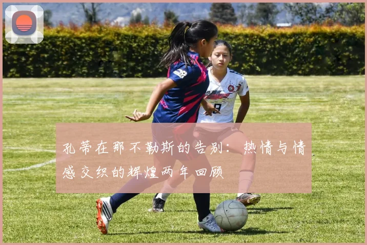 孔蒂在那不勒斯的告别：热情与情感交织的辉煌两年回顾