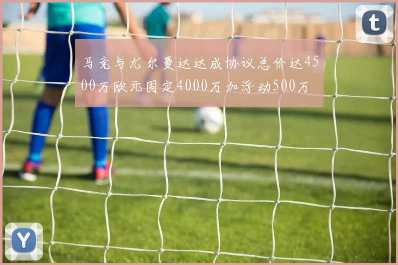 马竞与尤尔曼达达成协议总价达4500万欧元固定4000万加浮动500万